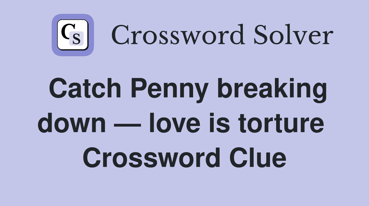 Catch Penny breaking down — love is torture  Crossword Clue