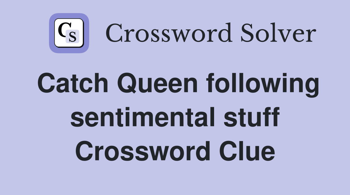 Catch Queen following sentimental stuff Crossword Clue