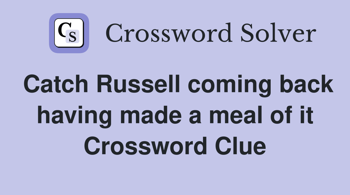 Catch Russell coming back having made a meal of it Crossword Clue