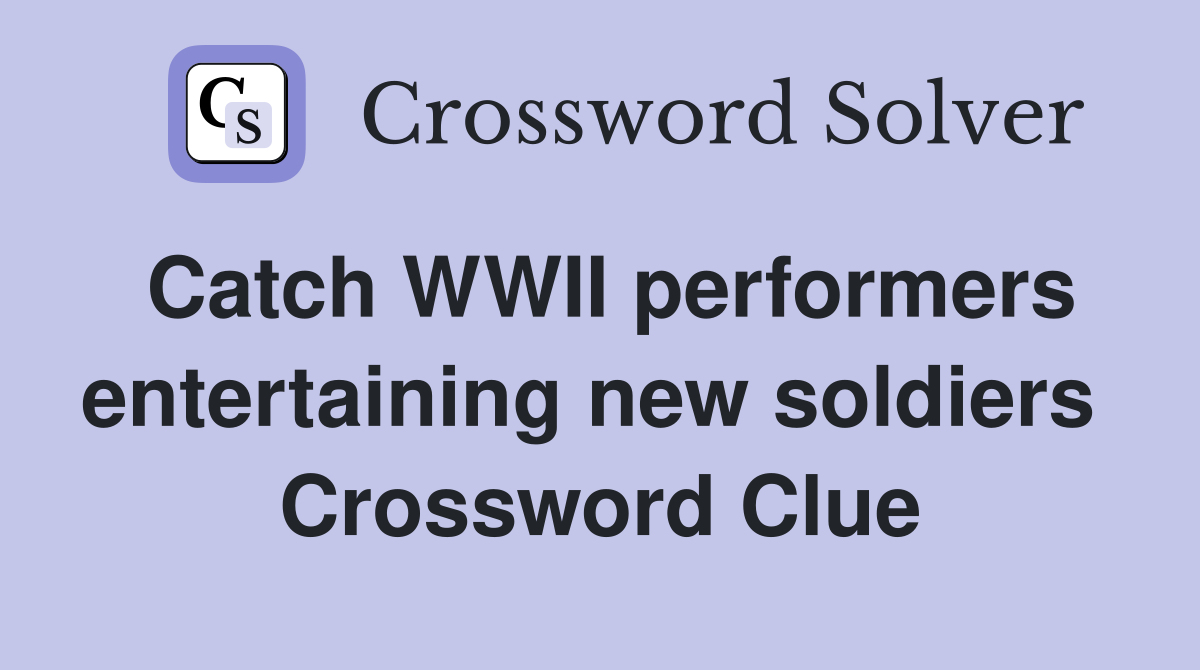 Catch WWII performers entertaining new soldiers  Crossword Clue