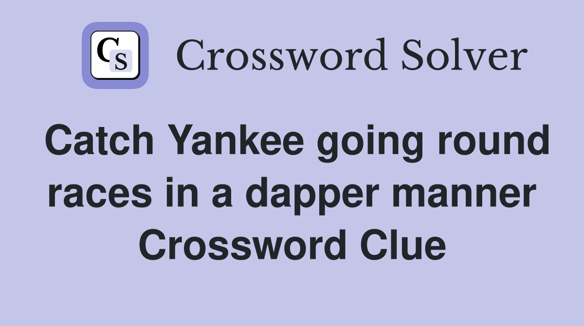 Catch Yankee going round races in a dapper manner Crossword Clue