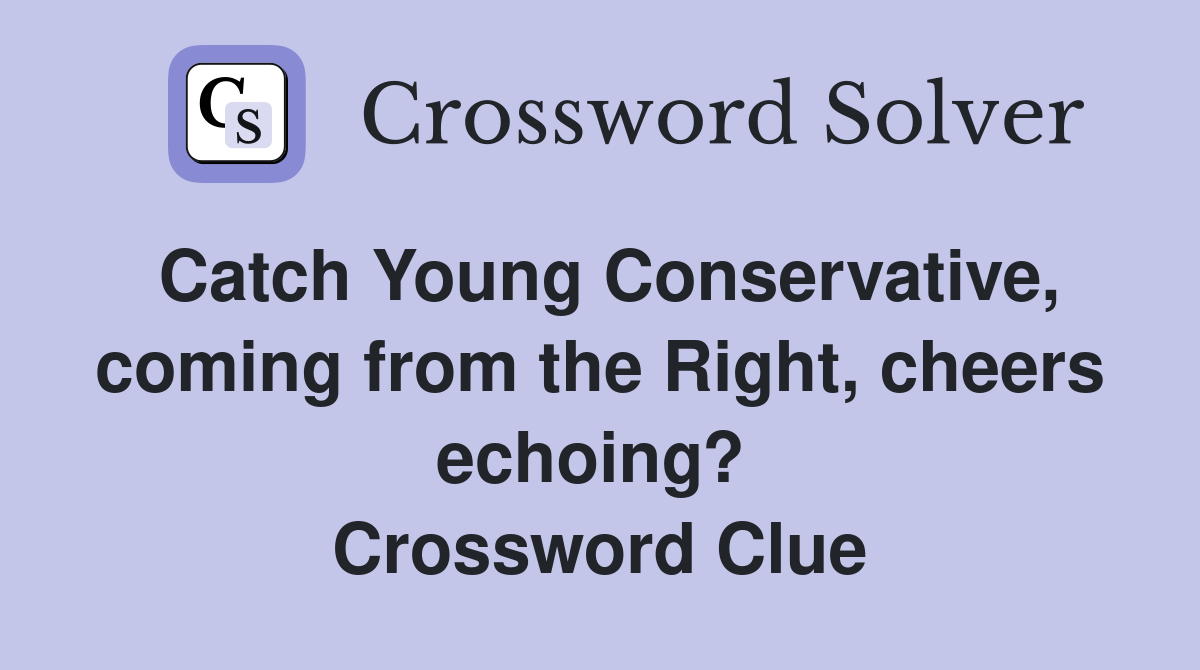 Catch Young Conservative, coming from the Right, cheers echoing?  Crossword Clue