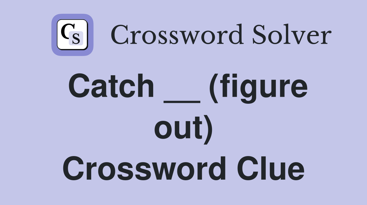 Catch __ (figure out) Crossword Clue