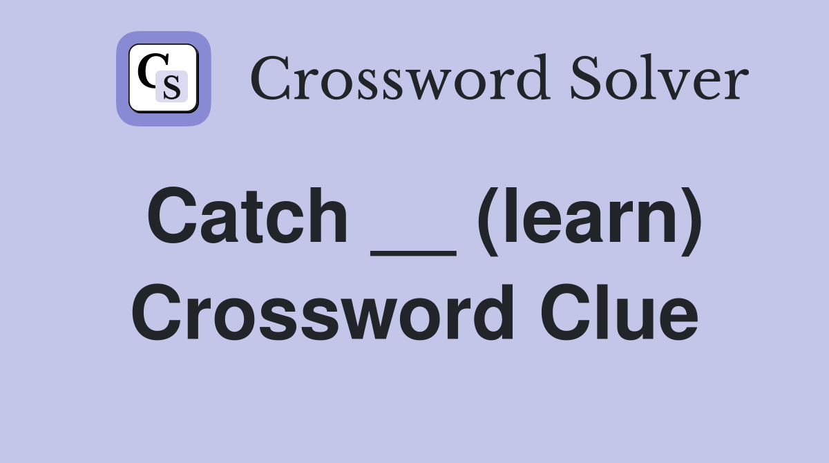 Catch __ (learn) Crossword Clue