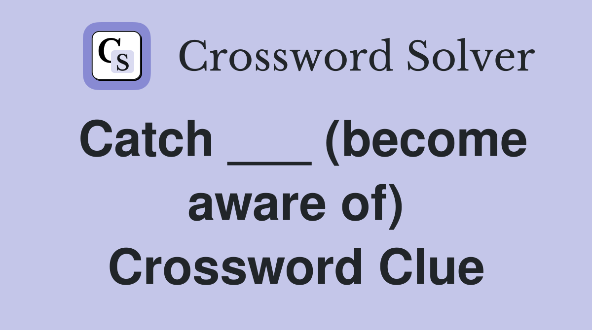 Catch ___ (become aware of) Crossword Clue