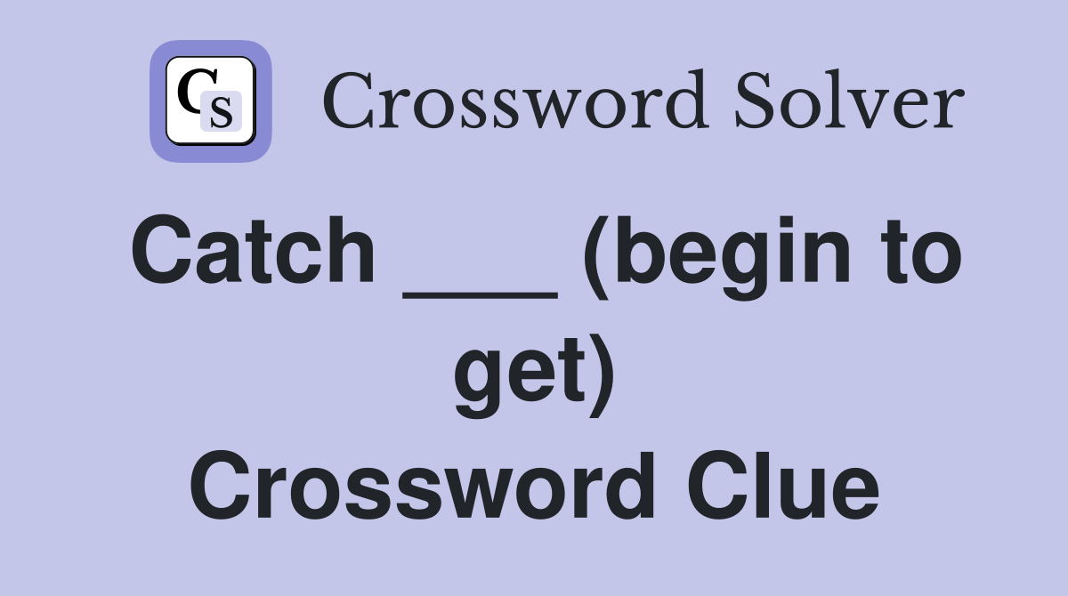Catch ___ (begin to get) Crossword Clue