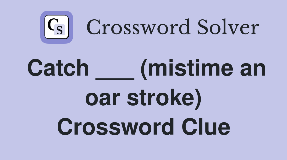 Catch ___ (mistime an oar stroke) Crossword Clue