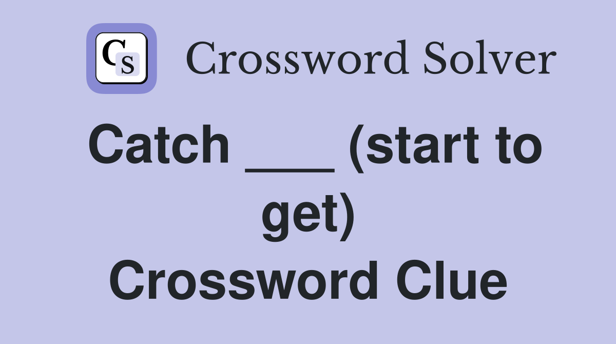 Catch ___ (start to get) Crossword Clue