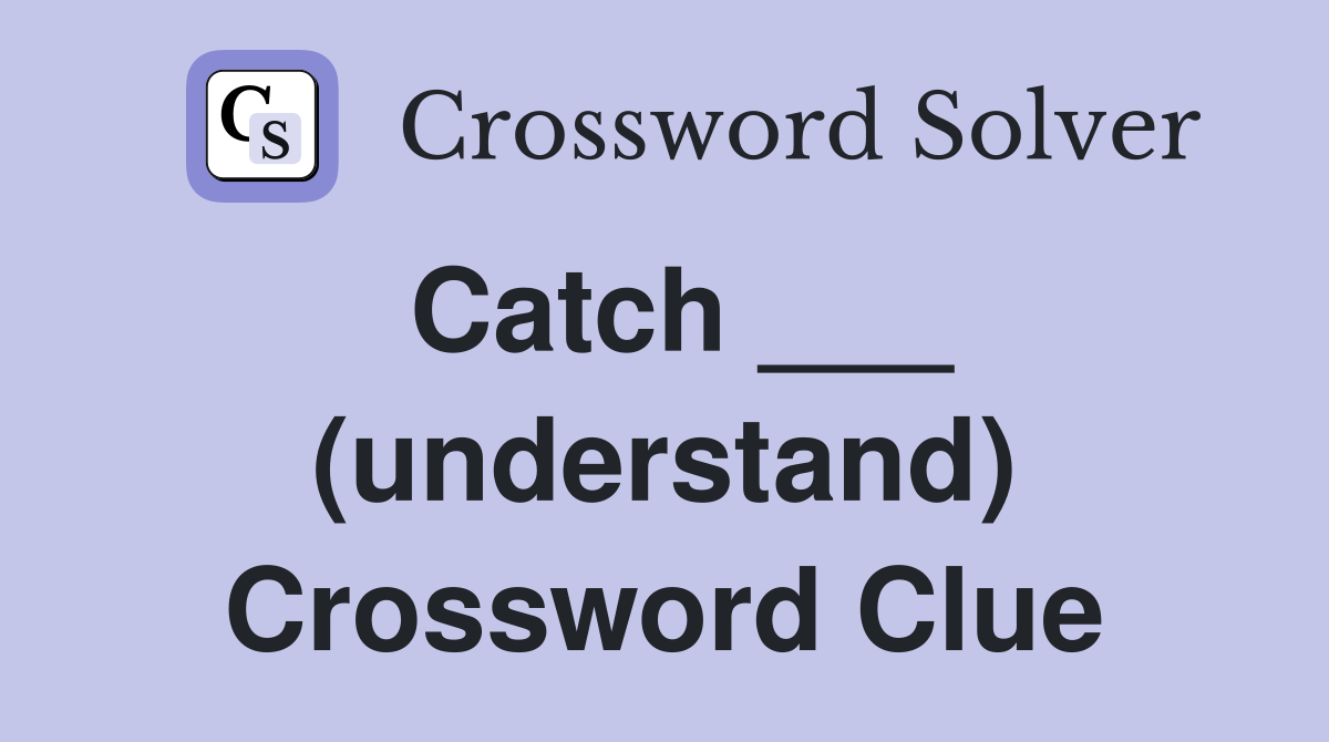 Catch ___ (understand) Crossword Clue