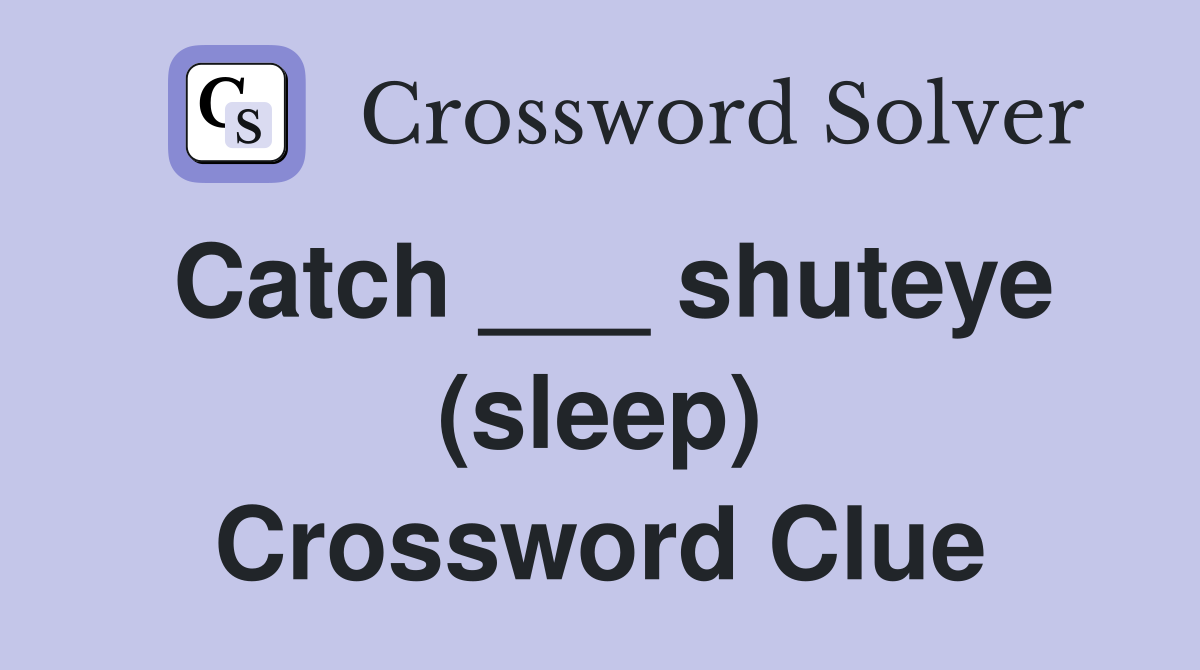 Catch ___ shuteye (sleep) Crossword Clue