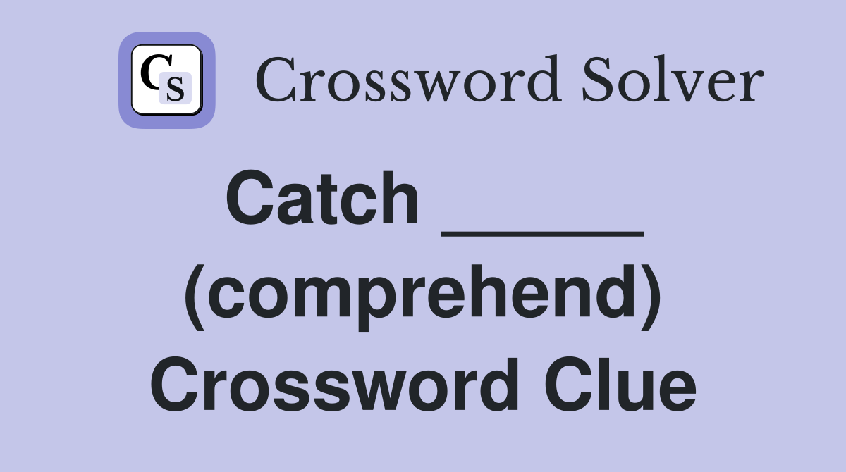 Catch _____ (comprehend) Crossword Clue