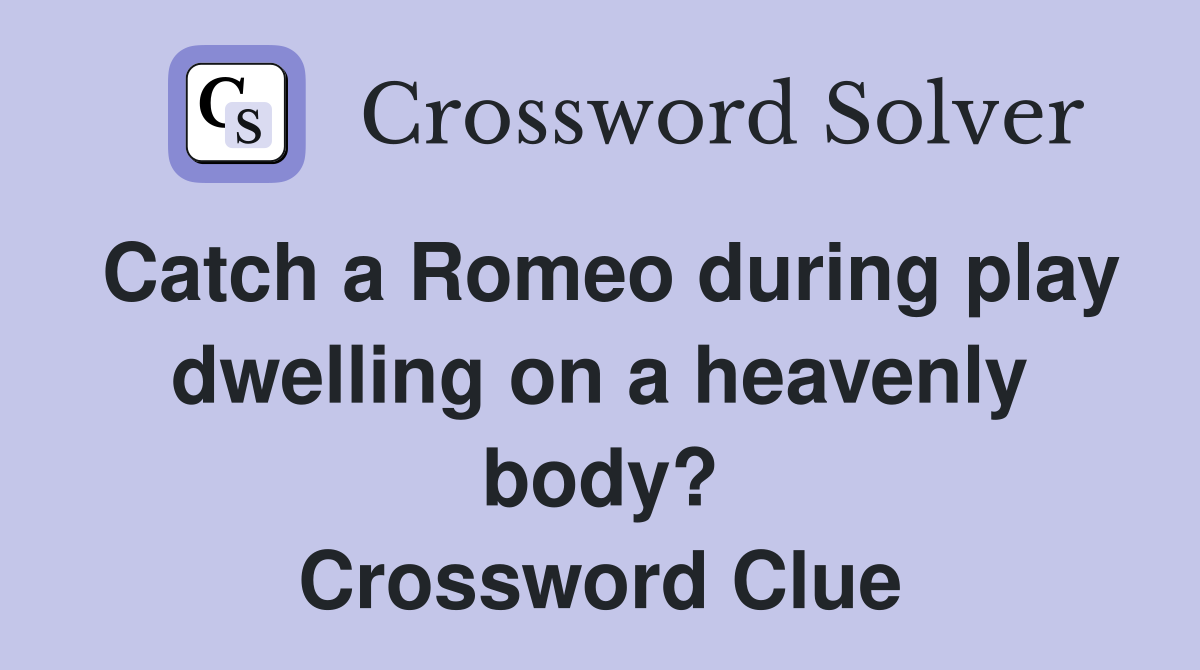 Catch a Romeo during play dwelling on a heavenly body? Crossword Clue
