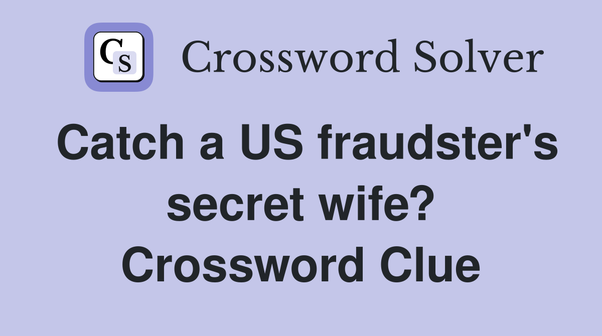 Catch a US fraudster's secret wife? Crossword Clue
