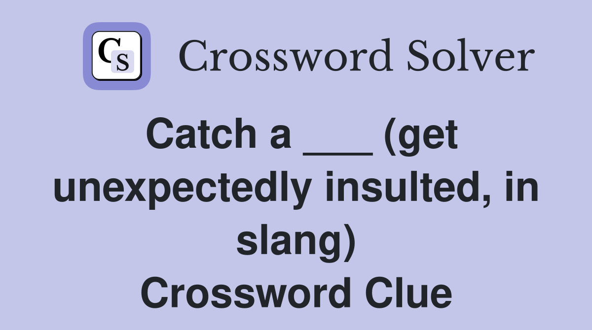 Catch a ___ (get unexpectedly insulted, in slang) Crossword Clue