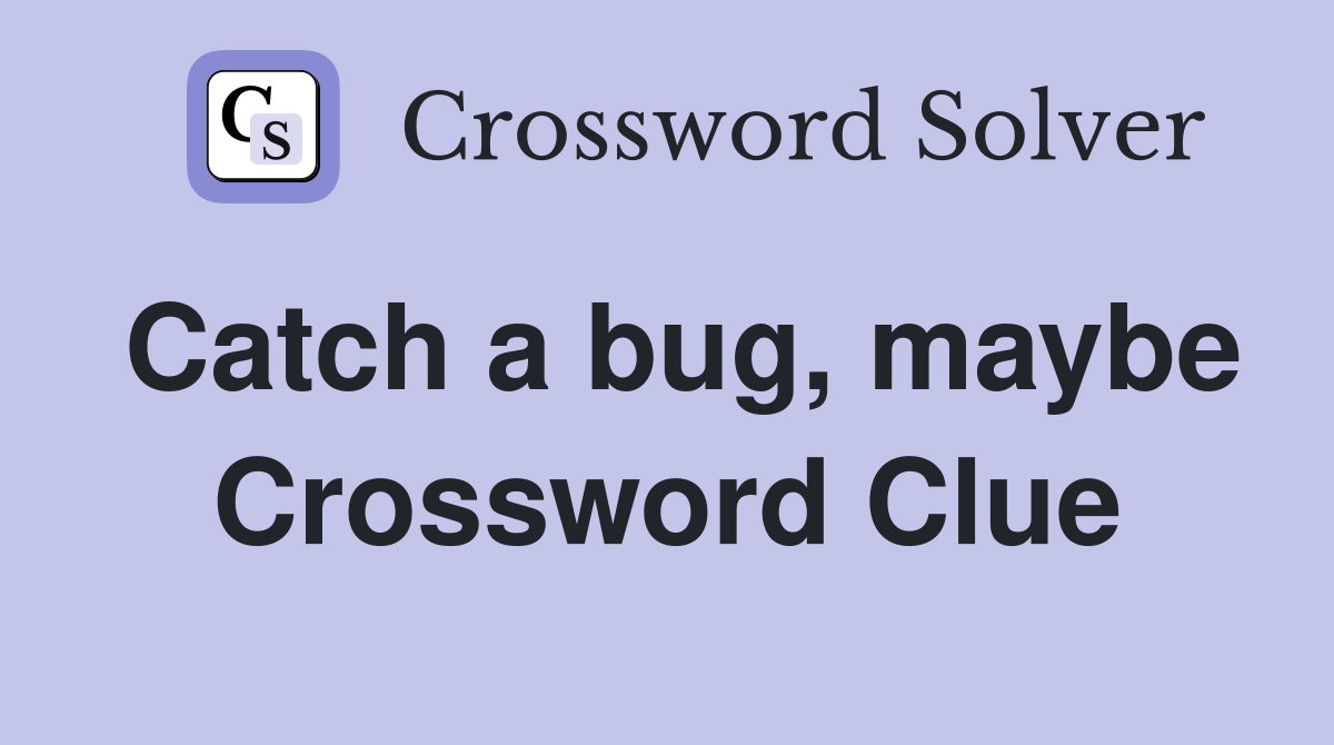 Catch a bug, maybe Crossword Clue
