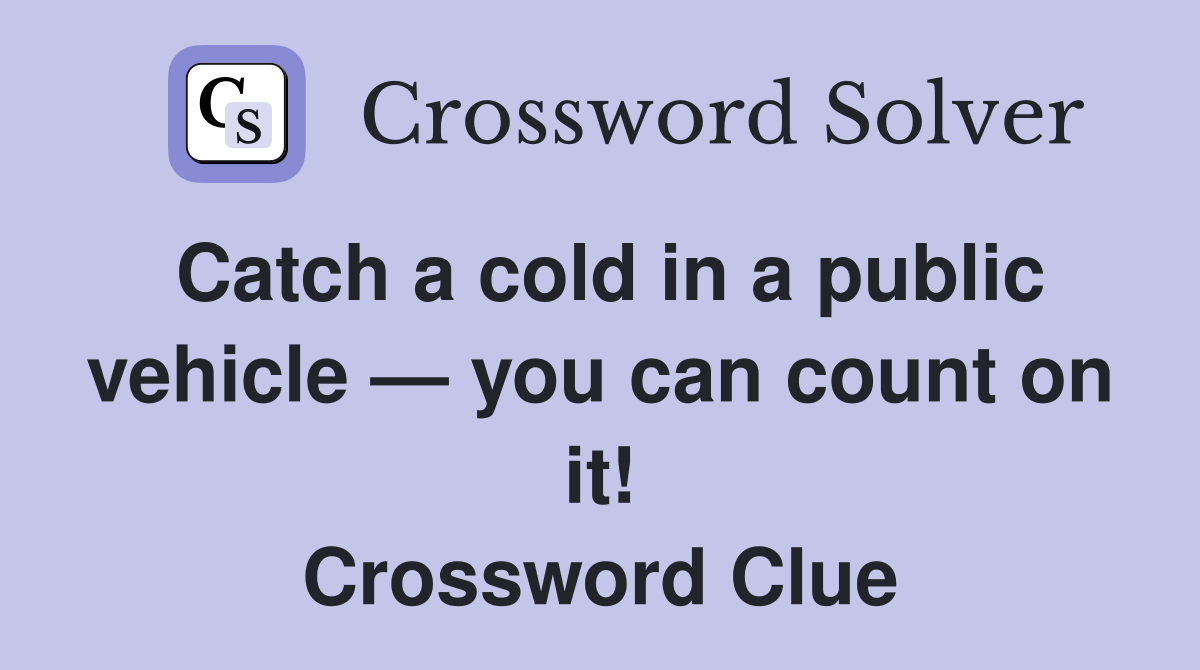 Catch a cold in a public vehicle — you can count on it! Crossword Clue