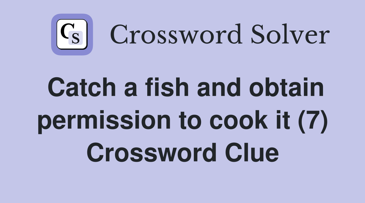 Catch a fish and obtain permission to cook it (7) Crossword Clue