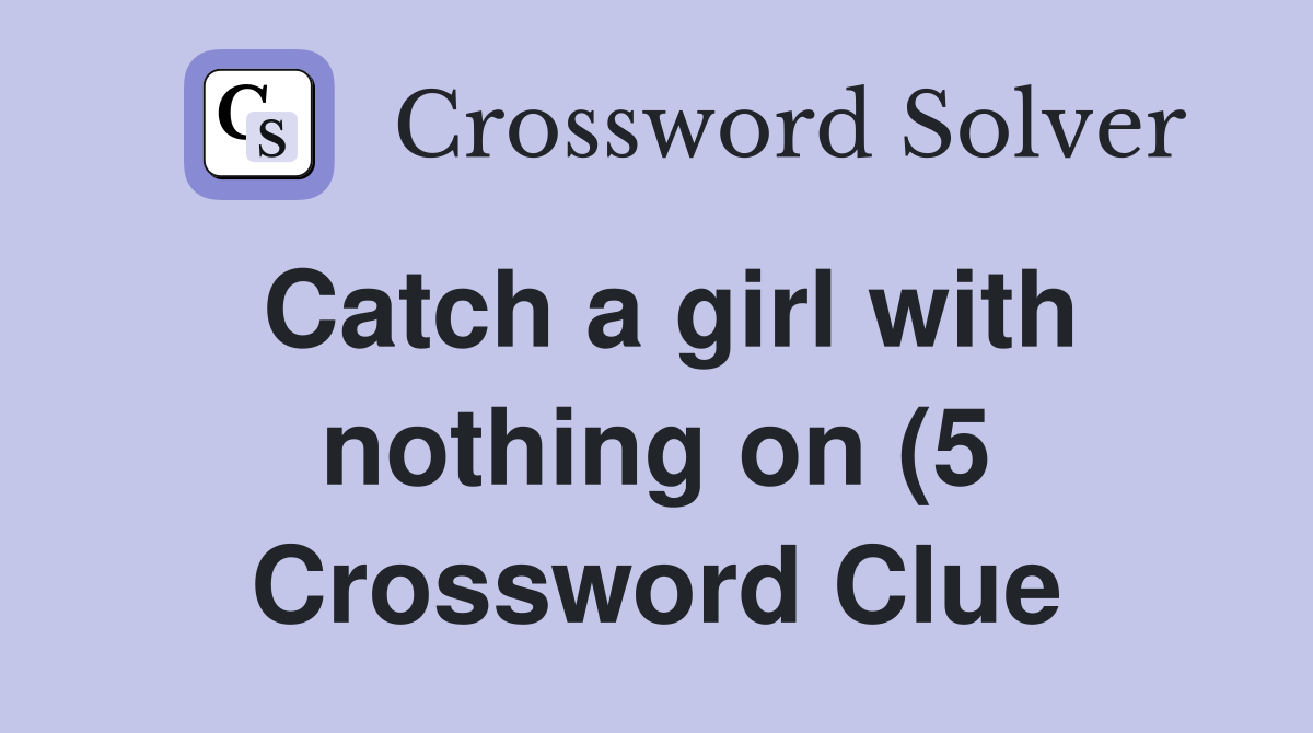 Catch a girl with nothing on (5) Crossword Clue Answers Crossword Catch a girl with nothing on (5) Crossword Clue Answers Crossword