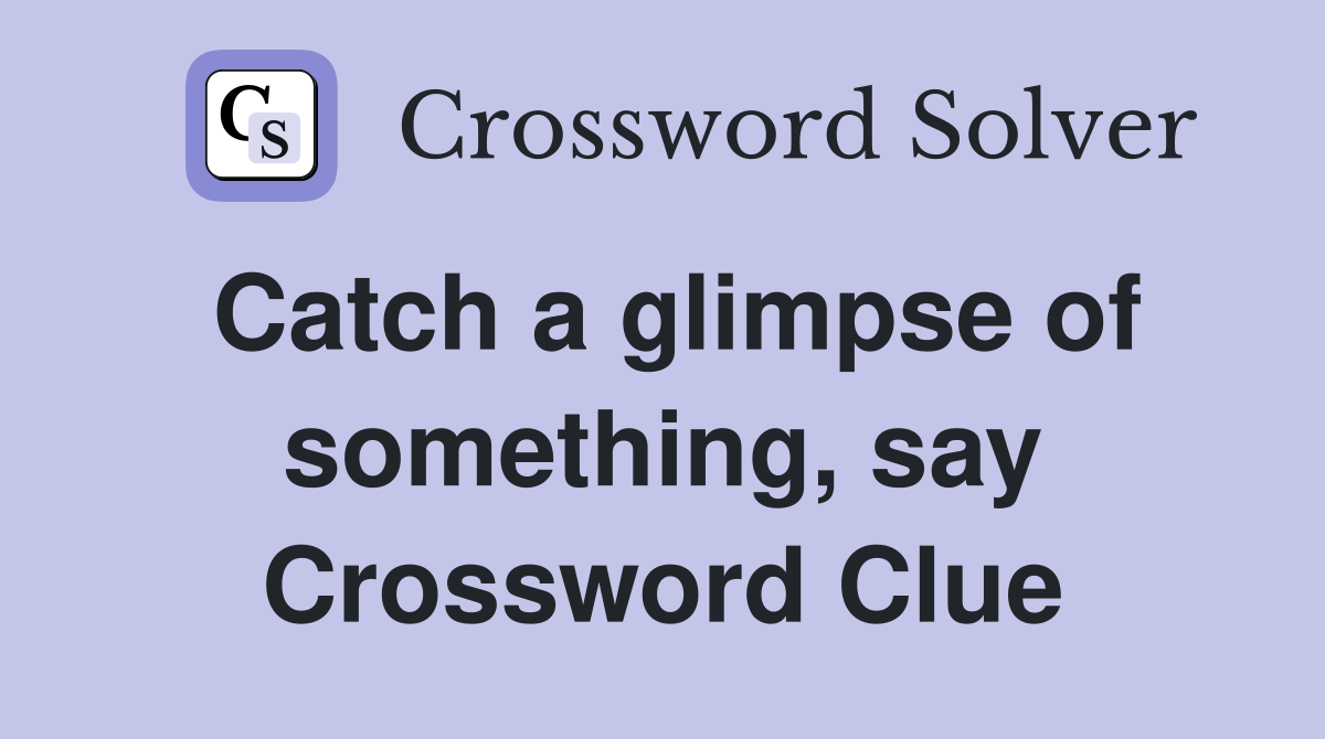 Catch a glimpse of something, say Crossword Clue