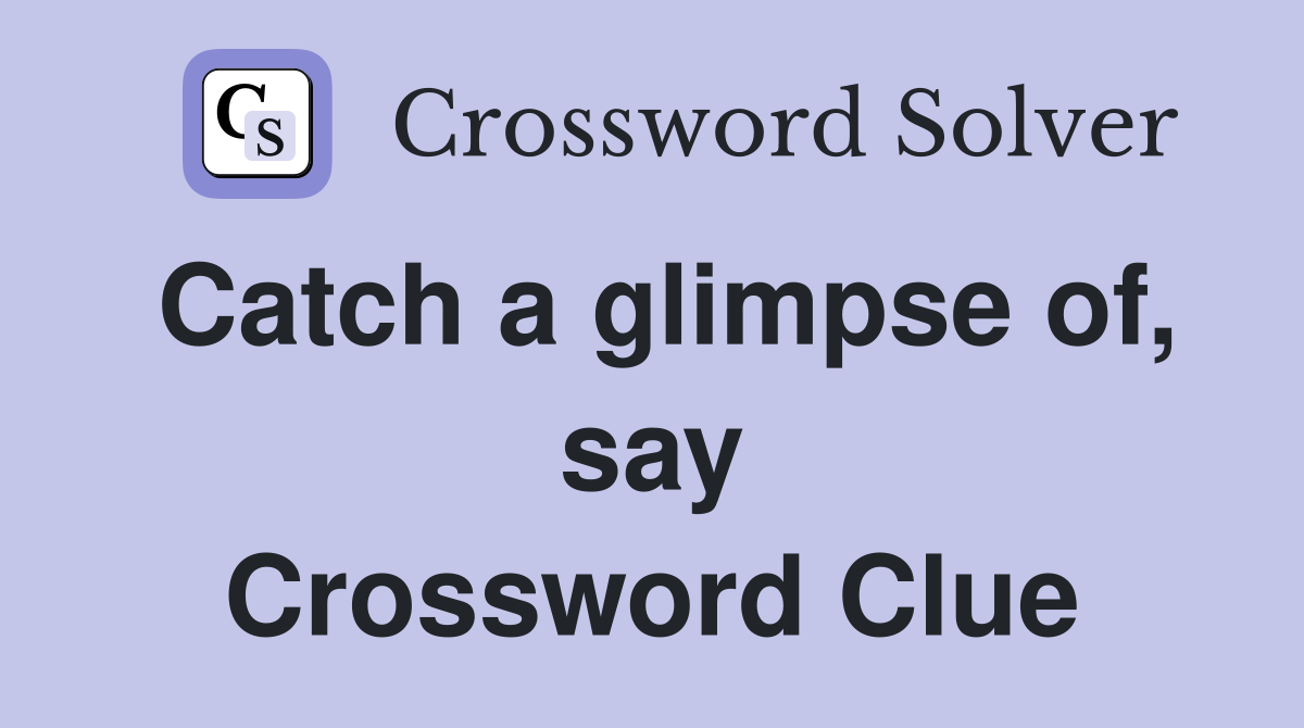 Catch a glimpse of, say Crossword Clue