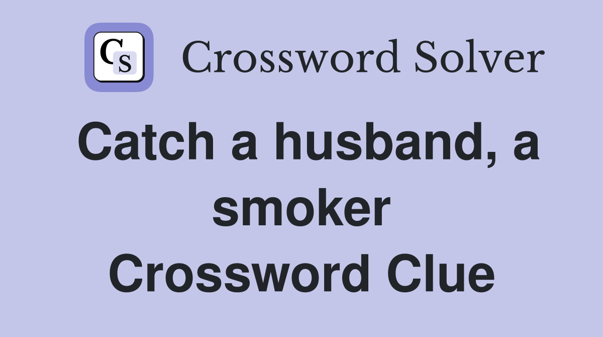 Catch a husband, a smoker Crossword Clue