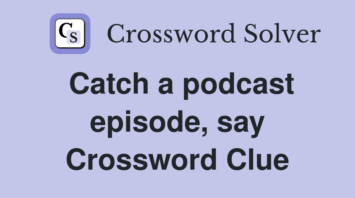 Catch a podcast episode, say Crossword Clue