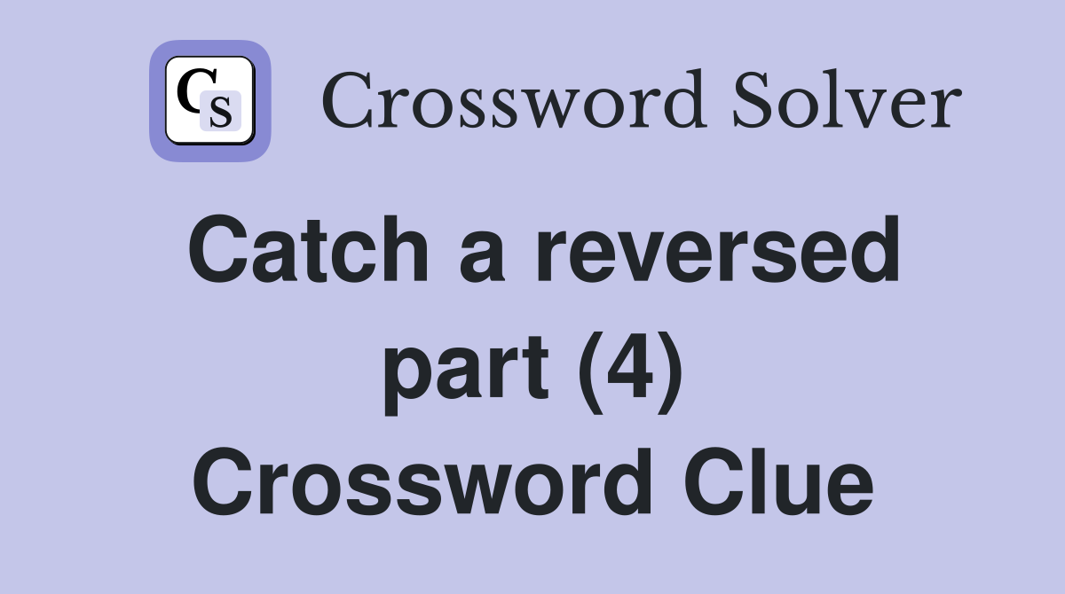 Catch a reversed part (4) Crossword Clue