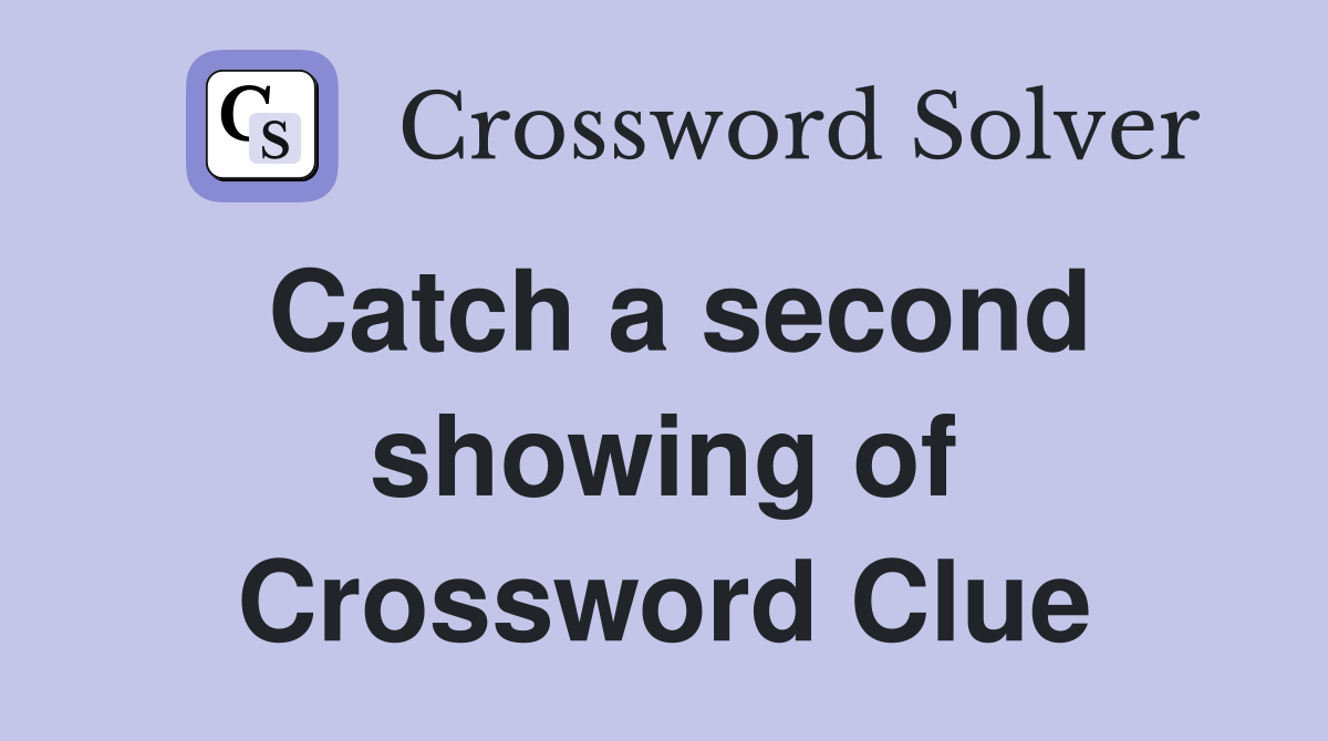 Catch a second showing of Crossword Clue