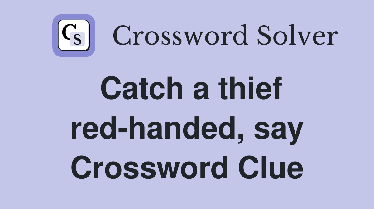 Catch a thief red-handed, say Crossword Clue