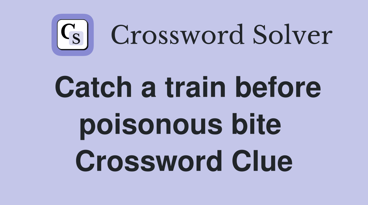 Catch a train before poisonous bite  Crossword Clue