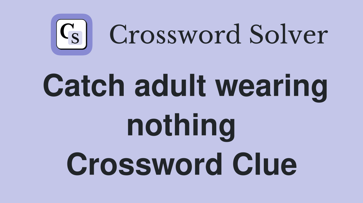 Catch adult wearing nothing Crossword Clue