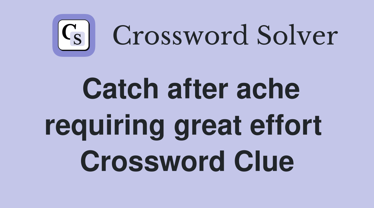Catch after ache requiring great effort  Crossword Clue
