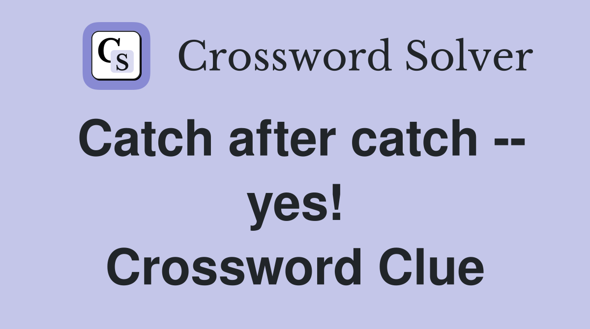 Catch after catch -- yes! Crossword Clue