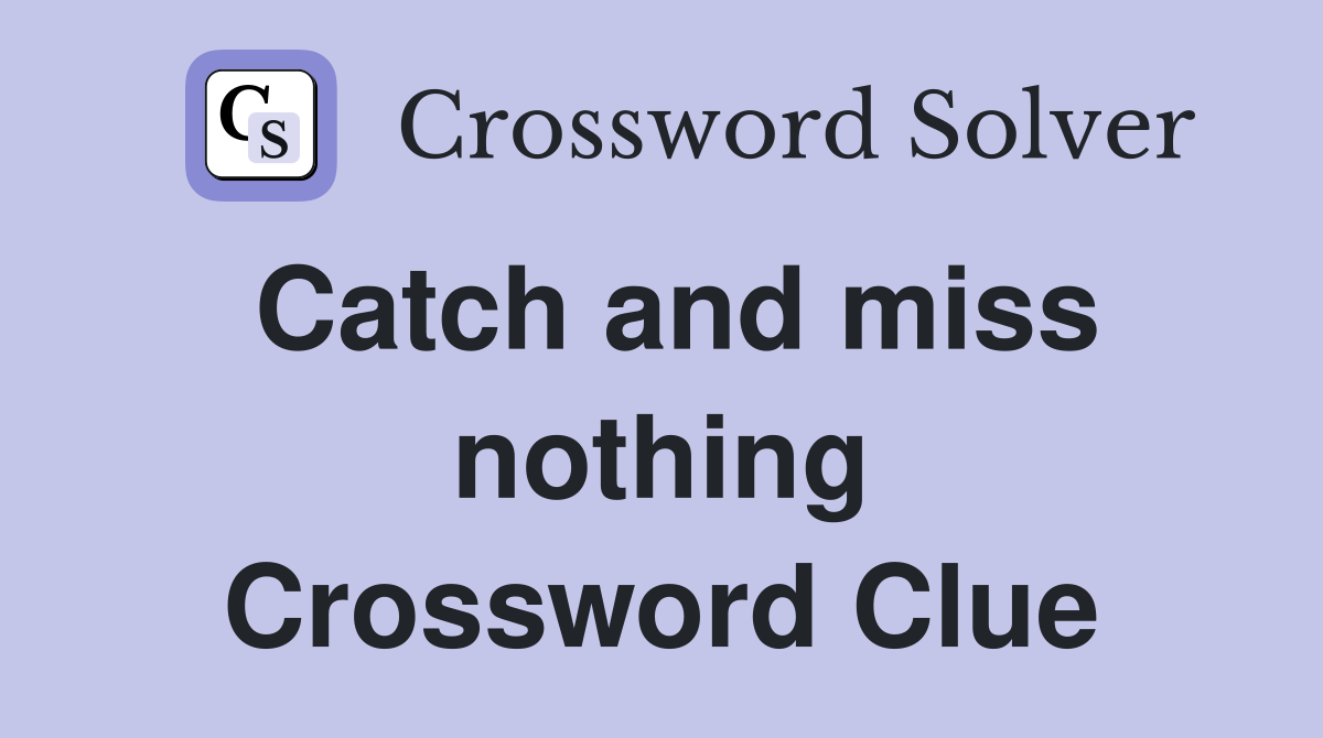 Catch and miss nothing Crossword Clue