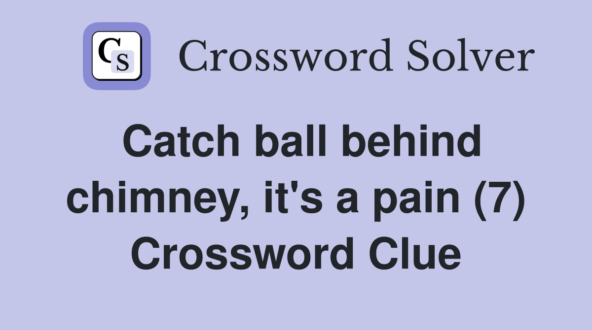 Catch ball behind chimney, it's a pain (7) Crossword Clue
