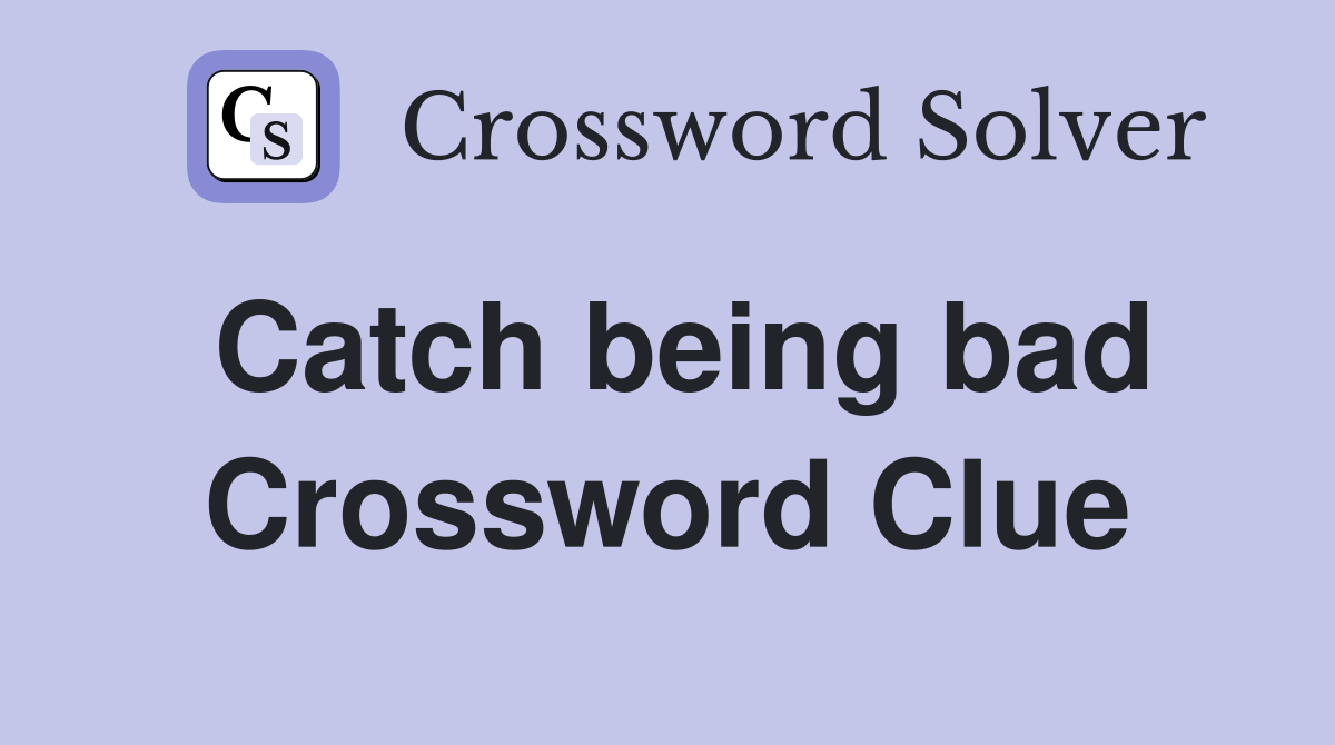 Catch being bad Crossword Clue