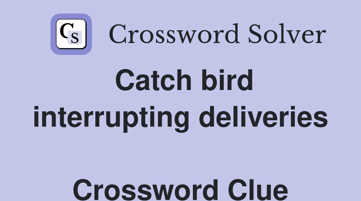 Catch bird interrupting deliveries  Crossword Clue