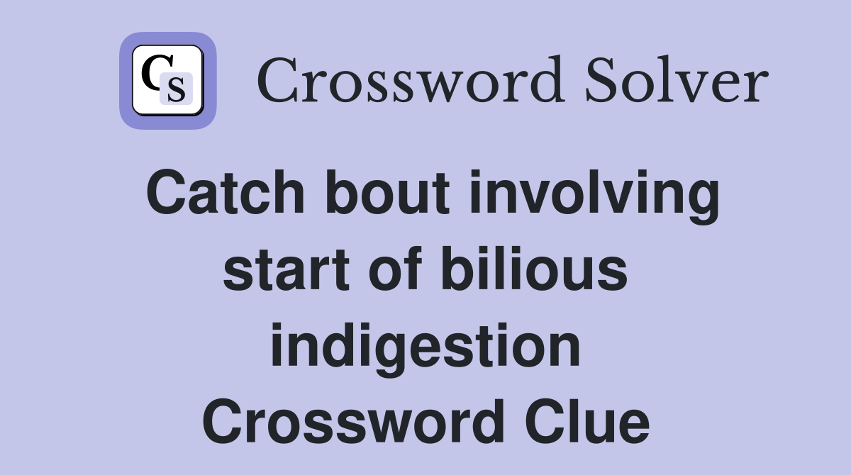 Catch bout involving start of bilious indigestion Crossword Clue