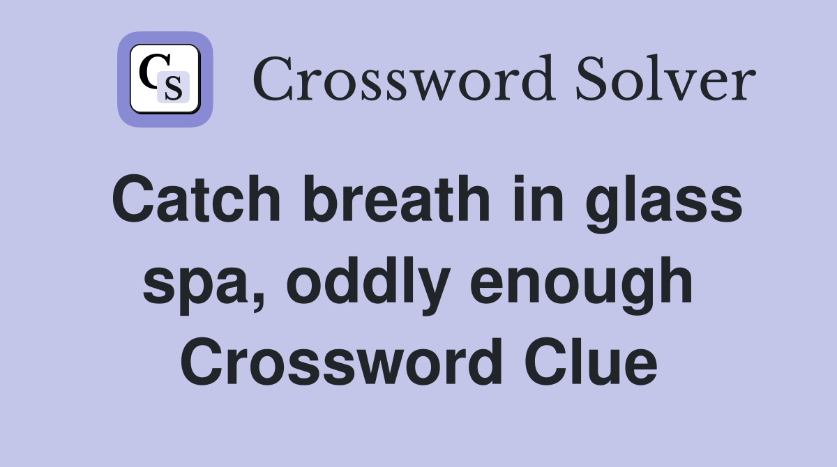 Catch breath in glass spa, oddly enough Crossword Clue