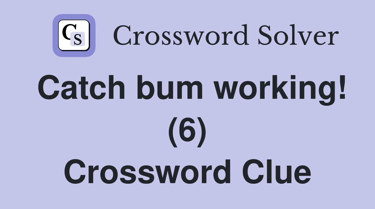 Catch bum working! (6) Crossword Clue