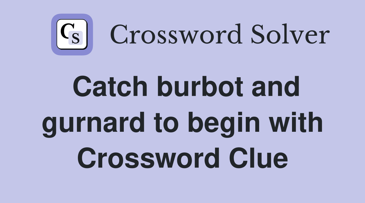 Catch burbot and gurnard to begin with Crossword Clue