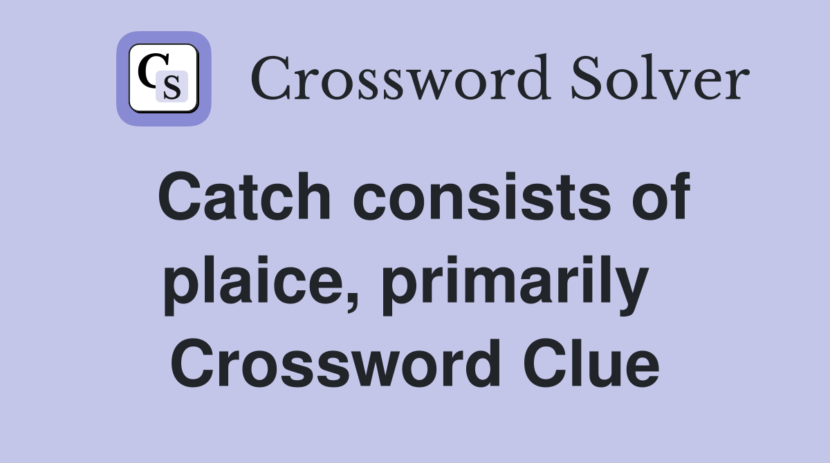 Catch consists of plaice, primarily  Crossword Clue