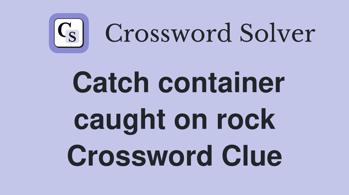 Catch container caught on rock Crossword Clue