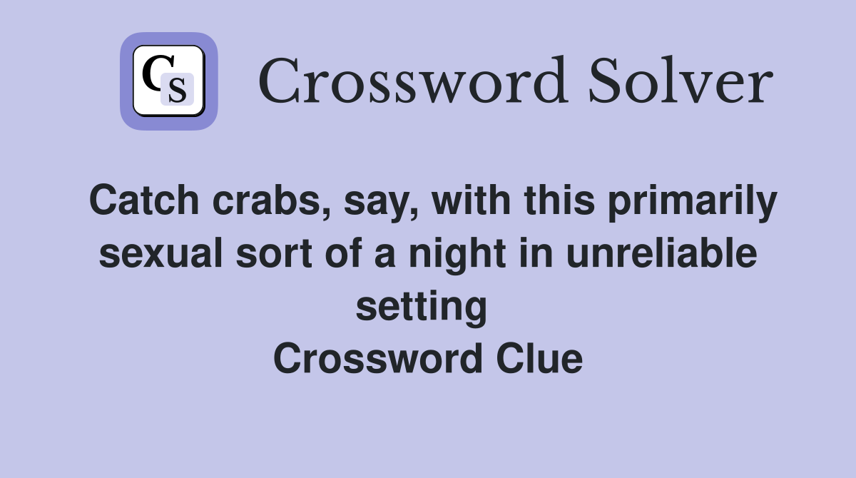 Catch crabs, say, with this primarily sexual sort of a night in unreliable setting  Crossword Clue