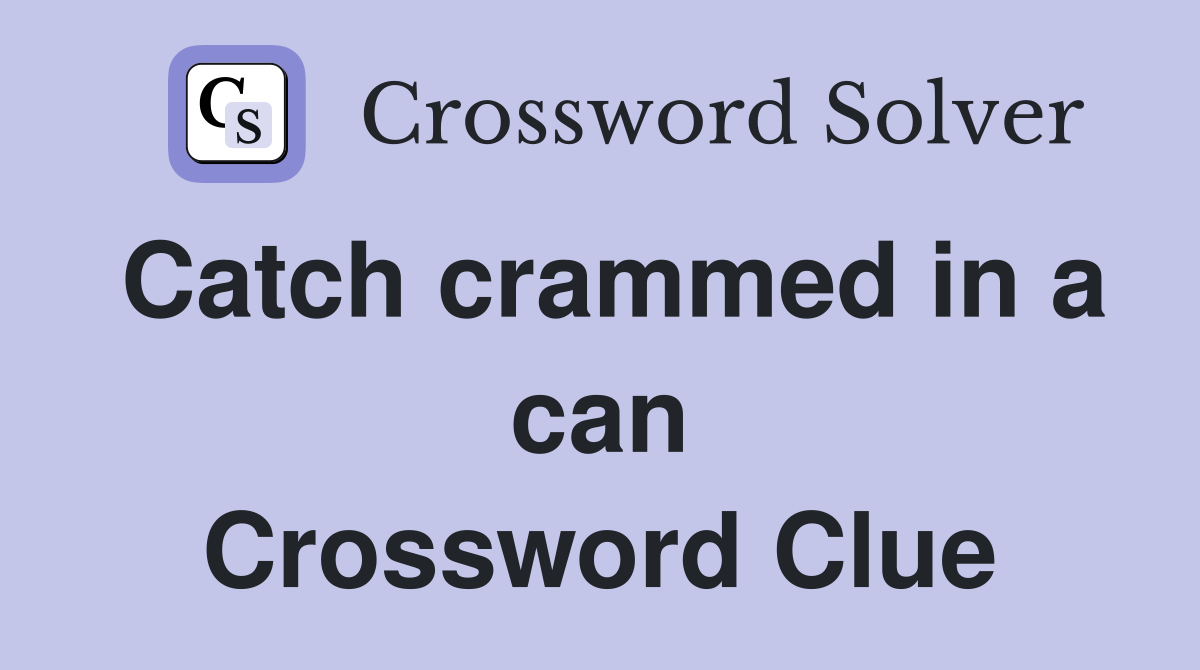 Catch crammed in a can Crossword Clue
