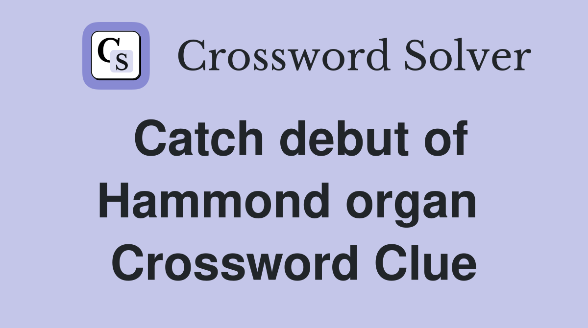 Catch debut of Hammond organ  Crossword Clue