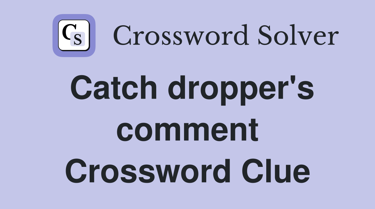Catch dropper's comment Crossword Clue