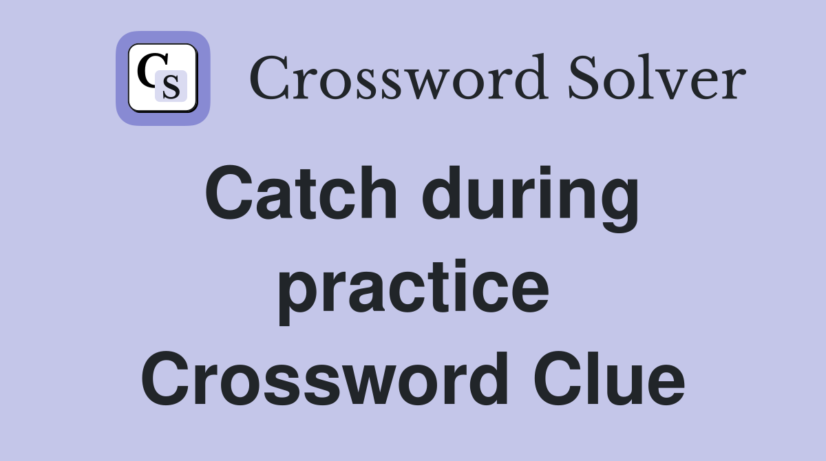 Catch during practice Crossword Clue