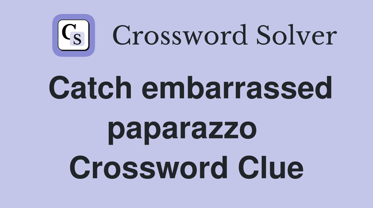 Catch embarrassed paparazzo  Crossword Clue