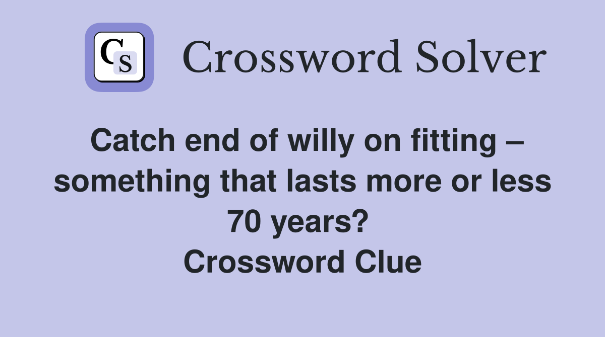Catch end of willy on fitting – something that lasts more or less 70 years?  Crossword Clue